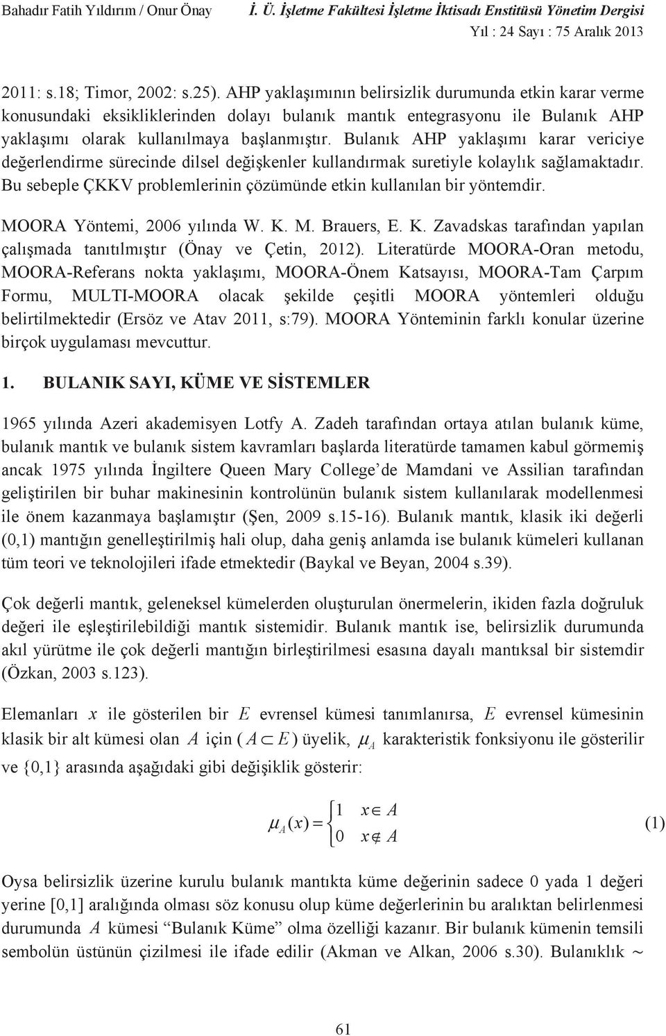 MOORA Yöntem, 26 y l nda W. K. M. Brauers, E. K. Zavadskas taraf ndan yap lan çal mada tan t lm t r (Önay ve Çetn, 22.