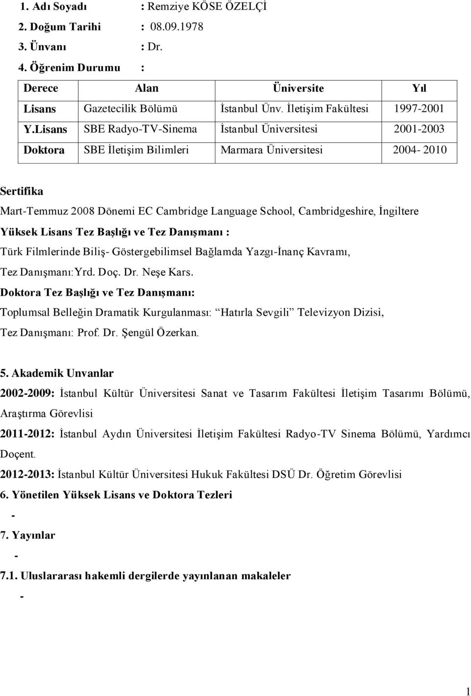 İngiltere Yüksek Lisans Tez Başlığı ve Tez Danışmanı : Türk Filmlerinde Biliş Göstergebilimsel Bağlamda Yazgıİnanç Kavramı, Tez Danışmanı:Yrd. Doç. Dr. Neşe Kars.