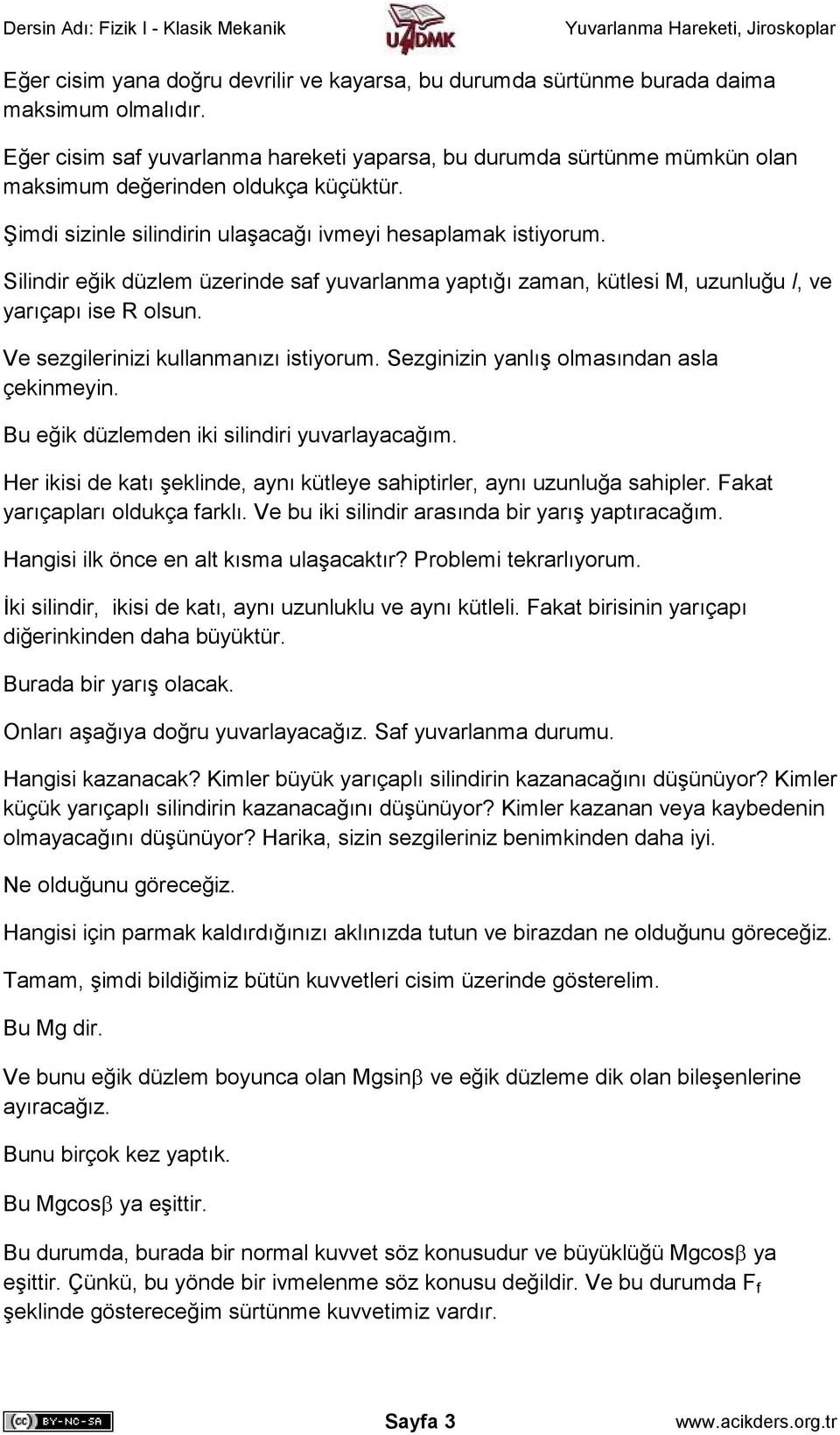 Silindir eğik düzlem üzerinde saf yuvarlanma yaptığı zaman, kütlesi M, uzunluğu l, ve yarıçapı ise R olsun. Ve sezgilerinizi kullanmanızı istiyorum. Sezginizin yanlış olmasından asla çekinmeyin.