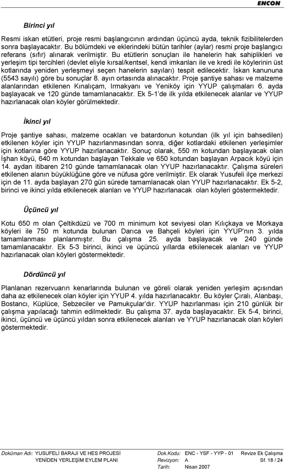 Bu etütlerin sonuçları ile hanelerin hak sahiplikleri ve yerleşim tipi tercihleri (devlet eliyle kırsal/kentsel, kendi imkanları ile ve kredi ile köylerinin üst kotlarında yeniden yerleşmeyi seçen