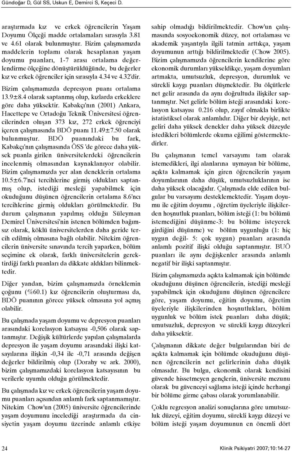 34 ve 4.32'dir. Bizim çalýþmamýzda depresyon puaný ortalama 13.9±8.4 olarak saptanmýþ olup, kýzlarda erkeklere göre daha yüksektir.