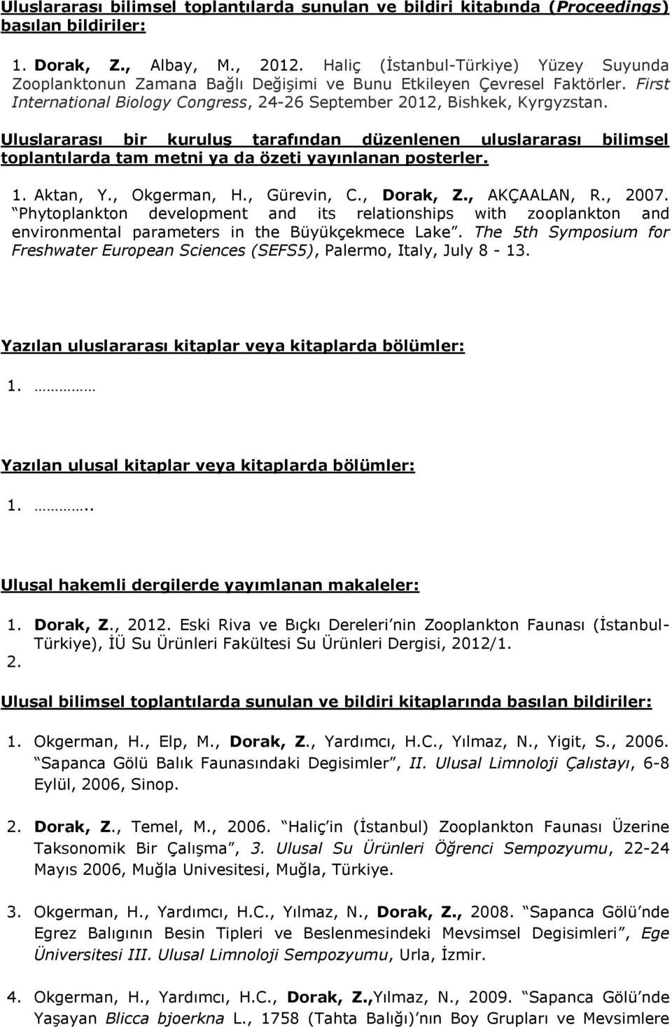 Uluslararası bir kuruluş tarafından düzenlenen uluslararası bilimsel toplantılarda tam metni ya da özeti yayınlanan posterler. 1. Aktan, Y., Okgerman, H., Gürevin, C., Dorak, Z., AKÇAALAN, R., 2007.