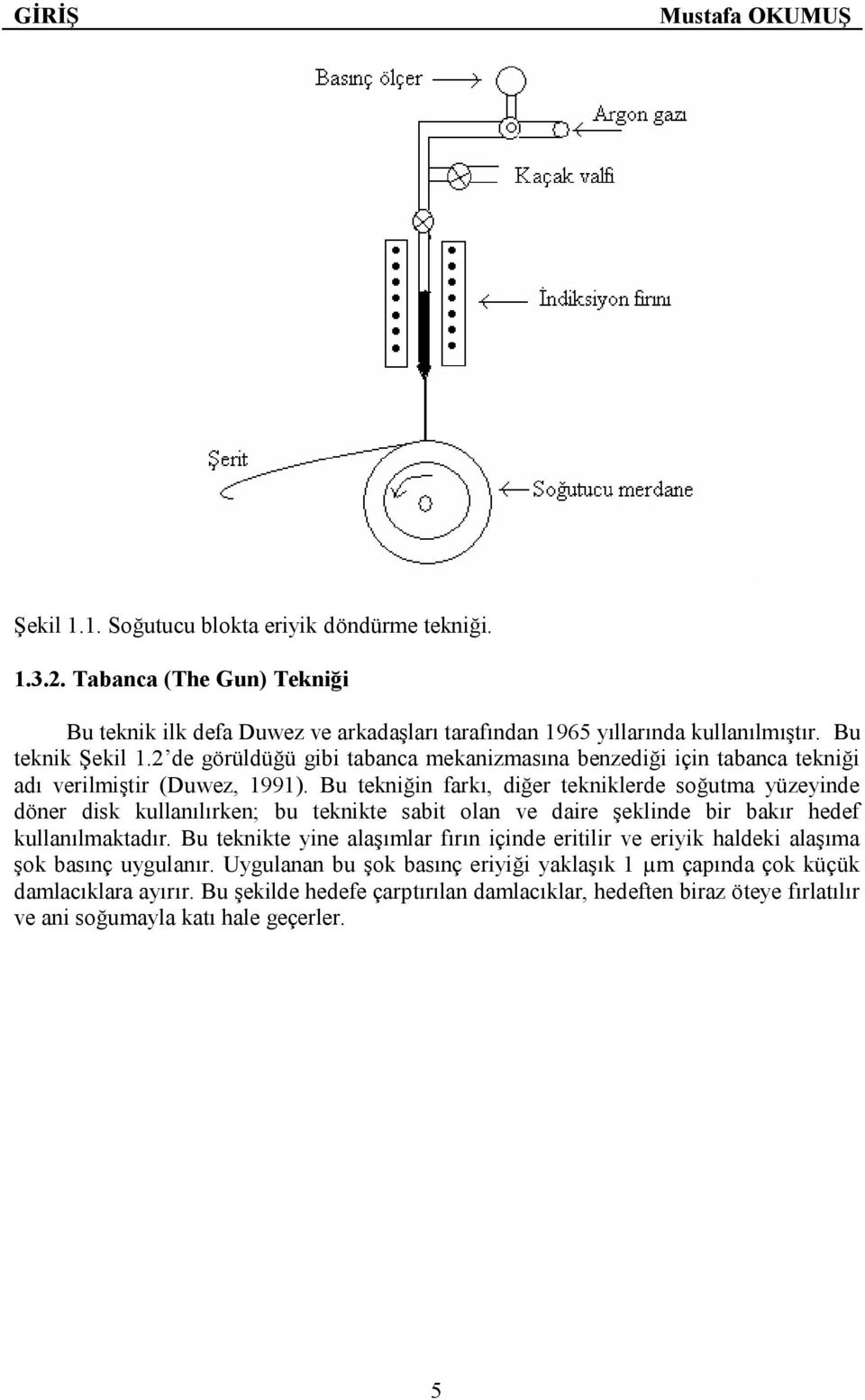 Bu tekniğin farkı, diğer tekniklerde soğutma yüzeyinde döner disk kullanılırken; bu teknikte sabit olan ve daire şeklinde bir bakır hedef kullanılmaktadır.