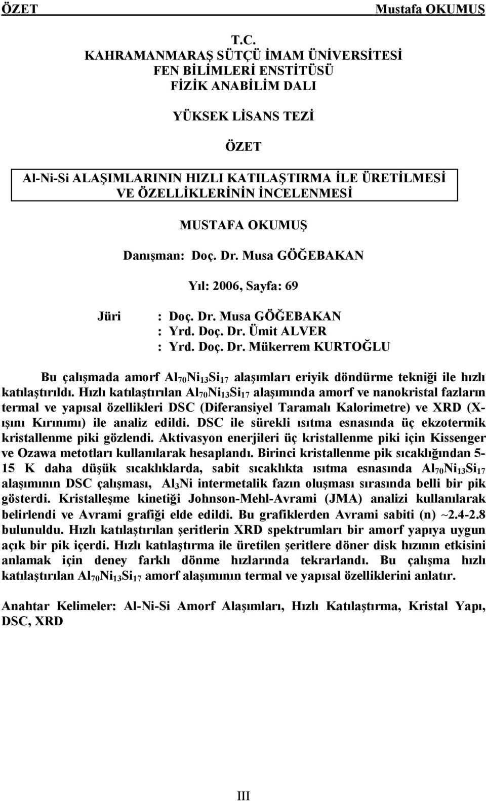 MUSTAFA OKUMUŞ Danışman: Doç. Dr. Musa GÖĞEBAKAN Yıl: 2006, Sayfa: 69 Jüri : Doç. Dr. Musa GÖĞEBAKAN : Yrd. Doç. Dr. Ümit ALVER : Yrd. Doç. Dr. Mükerrem KURTOĞLU Bu çalışmada amorf Al 70 Ni 13 Si 17 alaşımları eriyik döndürme tekniği ile hızlı katılaştırıldı.