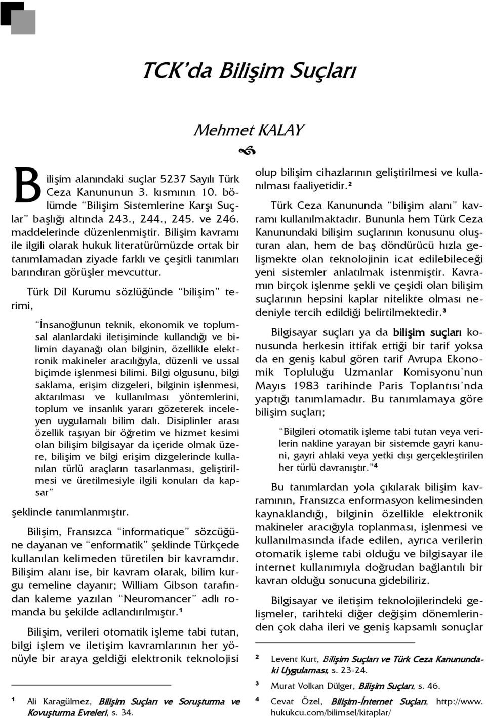 Türk Dil Kurumu sözlüğünde bilişim terimi, Đnsanoğlunun teknik, ekonomik ve toplumsal alanlardaki iletişiminde kullandığı ve bilimin dayanağı olan bilginin, özellikle elektronik makineler