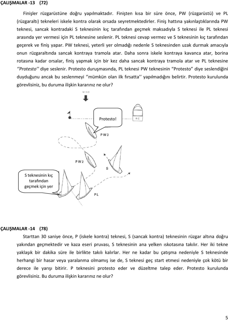 PL teknesi cevap vermez ve S teknesinin kıç tarafından geçerek ve finiş yapar.