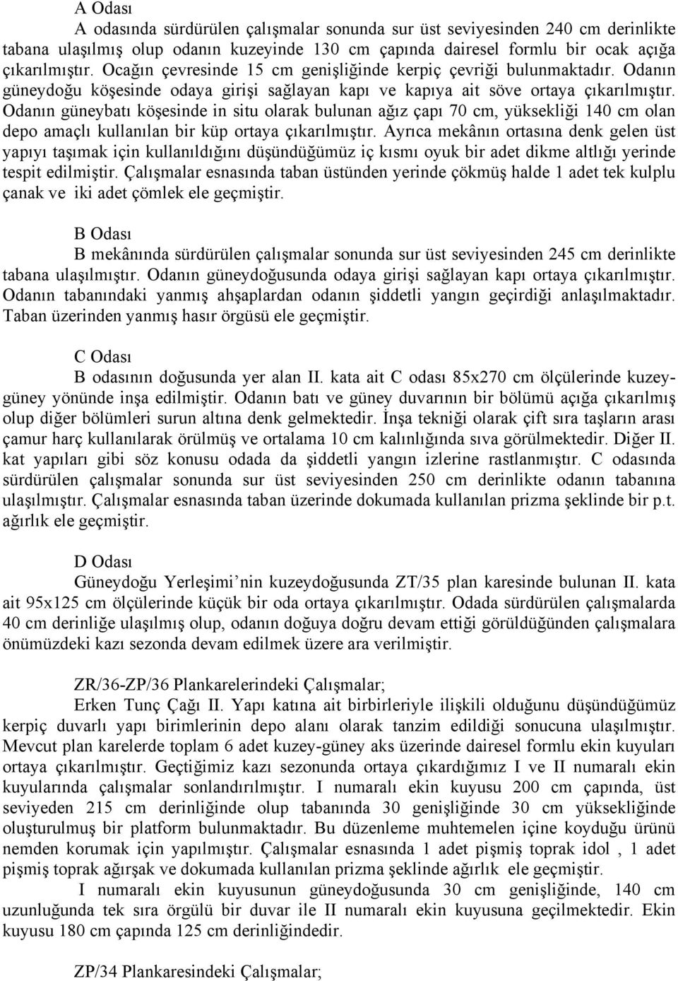 Odanın güneybatı köşesinde in situ olarak bulunan ağız çapı 70 cm, yüksekliği 140 cm olan depo amaçlı kullanılan bir küp ortaya çıkarılmıştır.