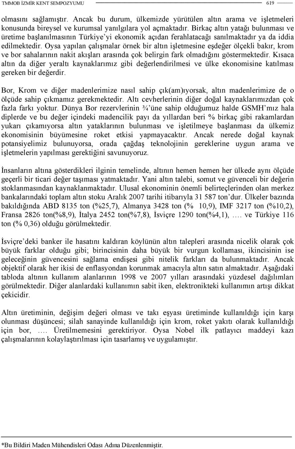 Oysa yapılan çalışmalar örnek bir altın işletmesine eşdeğer ölçekli bakır, krom ve bor sahalarının nakit akışları arasında çok belirgin fark olmadığını göstermektedir.