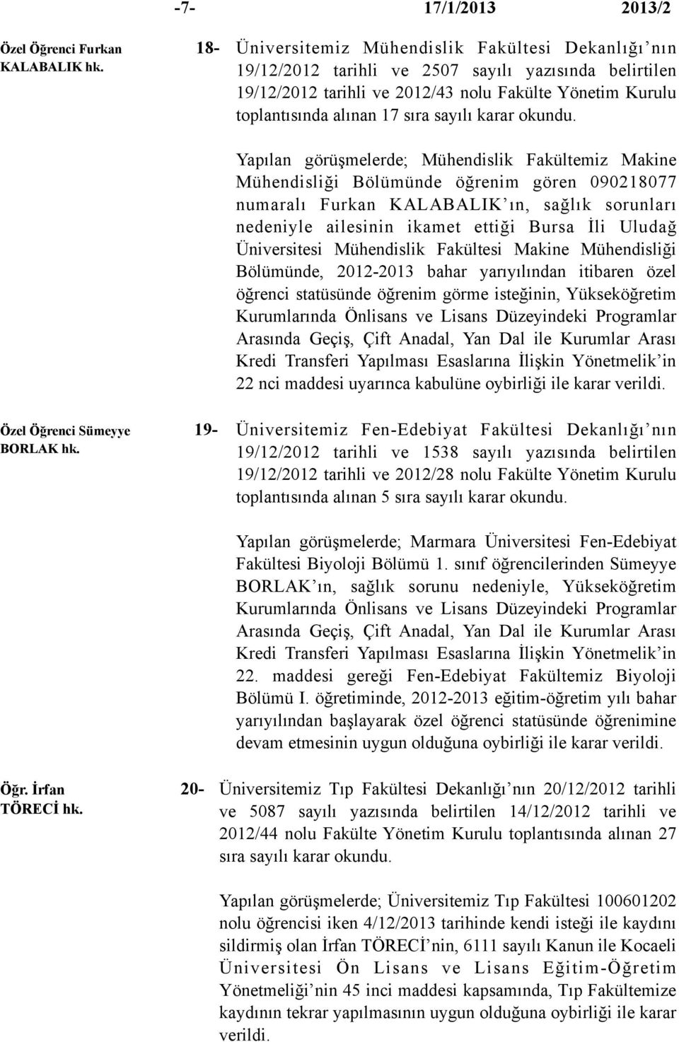 Yapılan görüşmelerde; Mühendislik Fakültemiz Makine Mühendisliği Bölümünde öğrenim gören 090218077 numaralı Furkan KALABALIK ın, sağlık sorunları nedeniyle ailesinin ikamet ettiği Bursa İli Uludağ