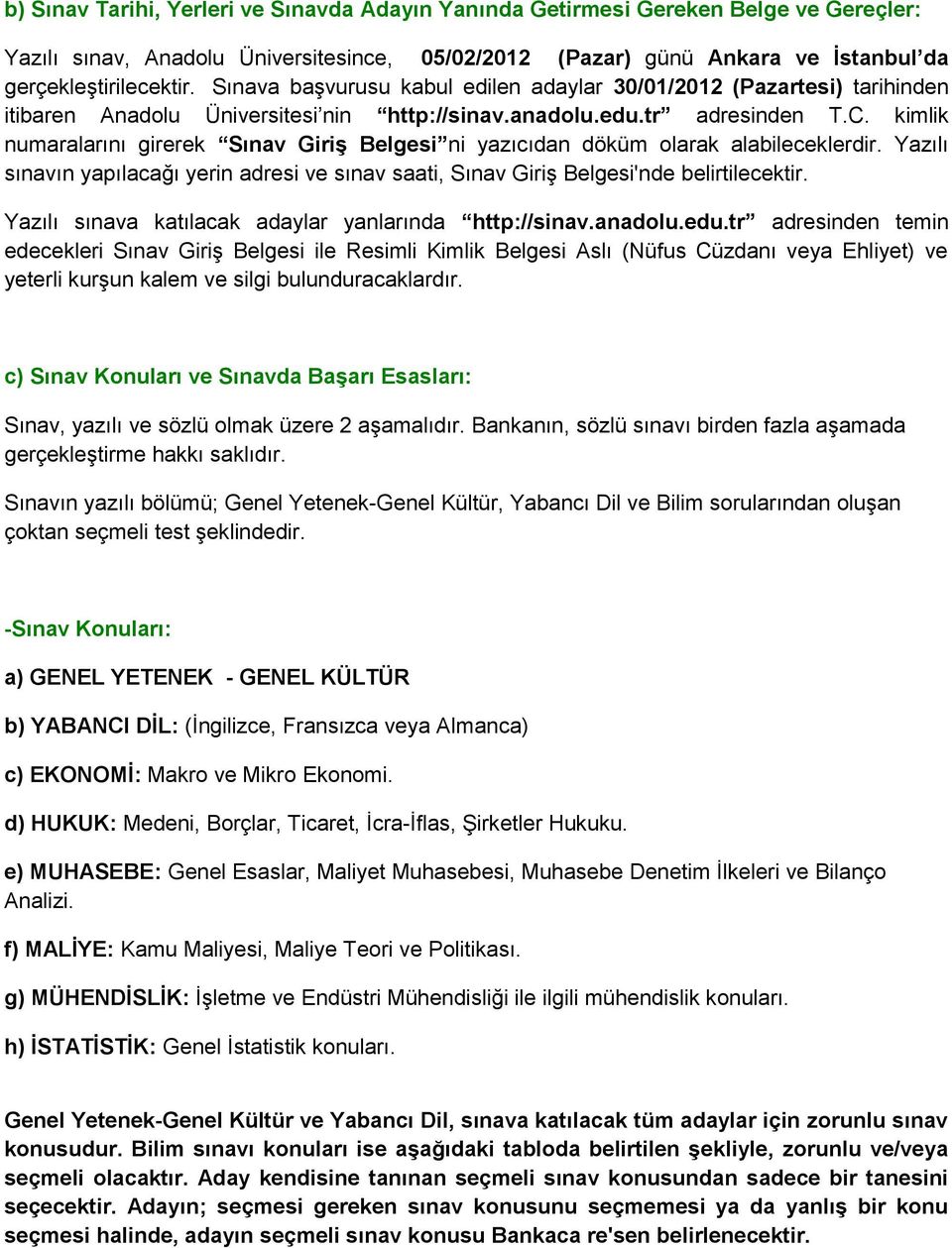 kimlik numaralarını girerek Sınav Giriş Belgesi ni yazıcıdan döküm olarak alabileceklerdir. Yazılı sınavın yapılacağı yerin adresi ve sınav saati, Sınav Giriş Belgesi'nde belirtilecektir.