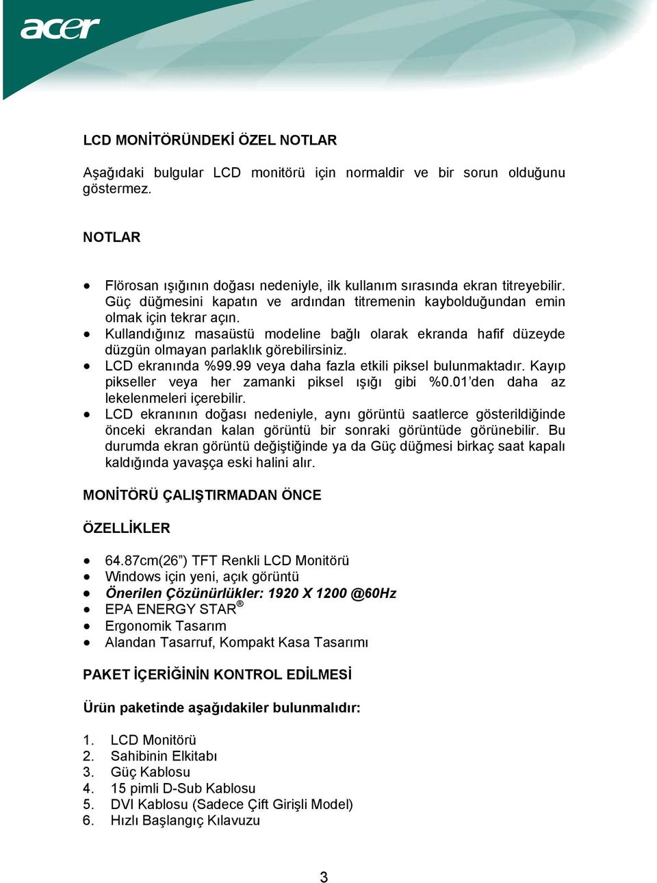 LCD ekranında %99.99 veya daha fazla etkili piksel bulunmaktadır. Kayıp pikseller veya her zamanki piksel ışığı gibi %0.01 den daha az lekelenmeleri içerebilir.