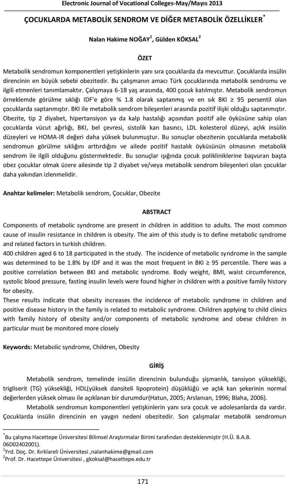 Çalışmaya 6-18 yaş arasında, 400 çocuk katılmıştır. Metabolik sendromun örneklemde görülme sıklığı IDF e göre % 1.8 olarak saptanmış ve en sık BKI 95 persentil olan çocuklarda saptanmıştır.