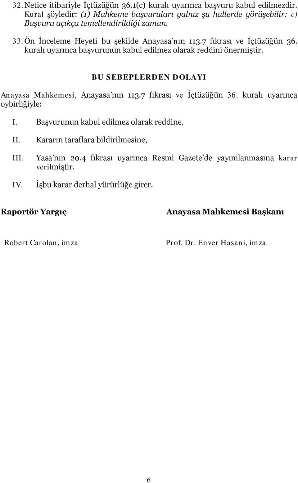 7 fıkrası ve İçtüzüğün 36. kuralı uyarınca başvurunun kabul edilmez olarak reddini önermiştir. BU SEBEPLERDEN DOLAYI Anayasa Mahkemesi, Anayasa nın 113.7 fıkrası ve İçtüzüğün 36. kuralı uyarınca oybirliğiyle: I.