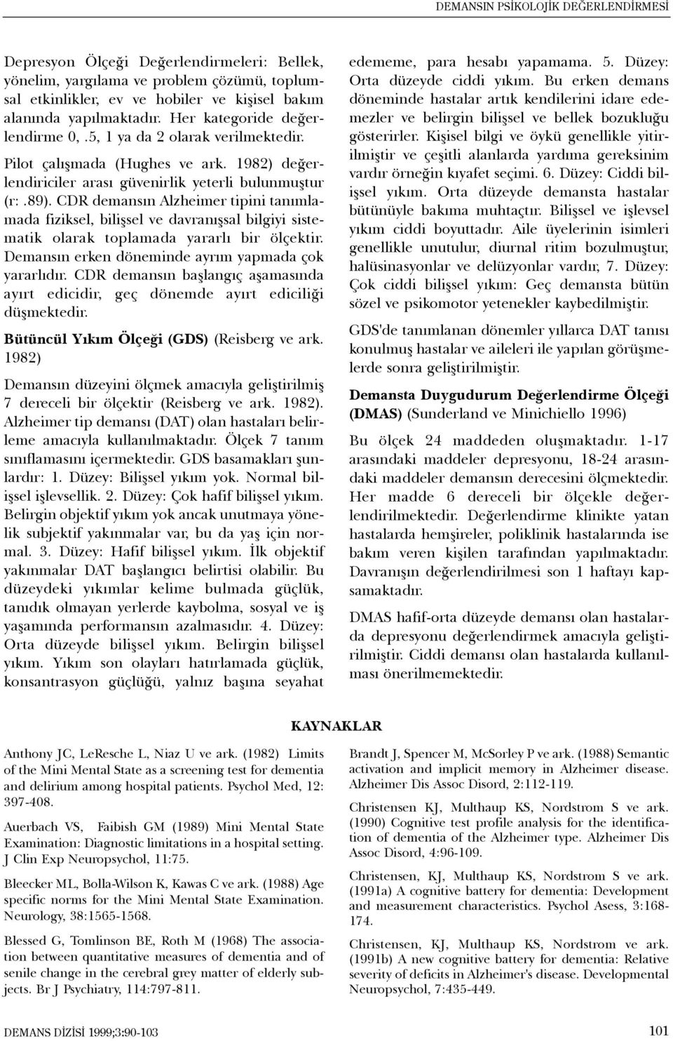 CDR demansýn Alzheimer tipini tanýmlamada fiziksel, biliþsel ve davranýþsal bilgiyi sistematik olarak toplamada yararlý bir ölçektir. Demansýn erken döneminde ayrým yapmada çok yararlýdýr.