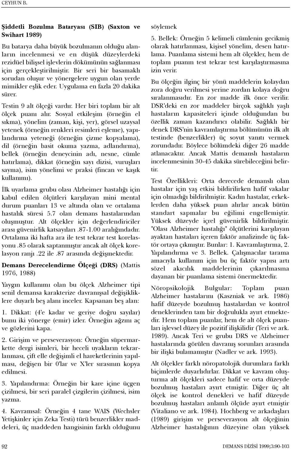 gerçekleþtirilmiþtir. Bir seri bir basamaklý sorudan oluþur ve yönergelere uygun olan yerde mimikler eþlik eder. Uygulama en fazla 20 dakika sürer. Testin 9 alt ölçeði vardýr.