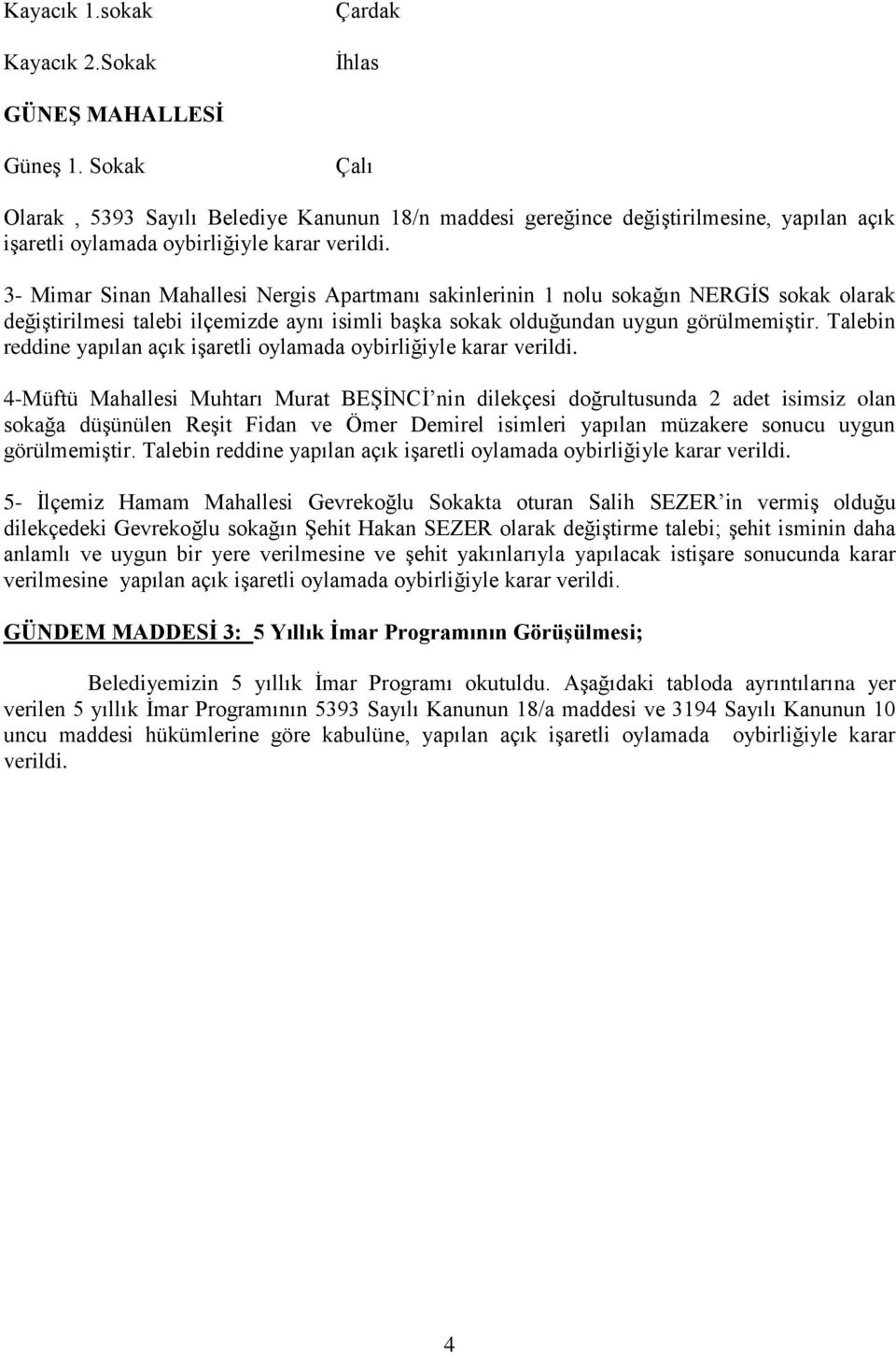 3- Mimar Sinan Mahallesi Nergis Apartmanı sakinlerinin 1 nolu sokağın NERGİS sokak olarak değiştirilmesi talebi ilçemizde aynı isimli başka sokak olduğundan uygun görülmemiştir.