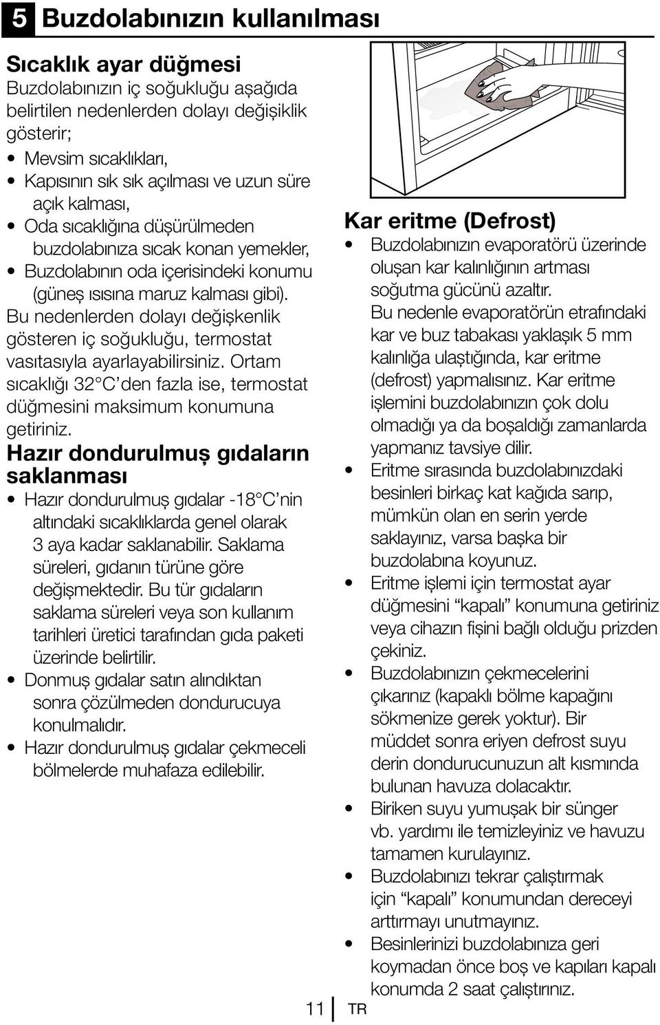 Bu nedenlerden dolayı değişkenlik gösteren iç soğukluğu, termostat vasıtasıyla ayarlayabilirsiniz. Ortam sıcaklığı 32 C den fazla ise, termostat düğmesini maksimum konumuna getiriniz.