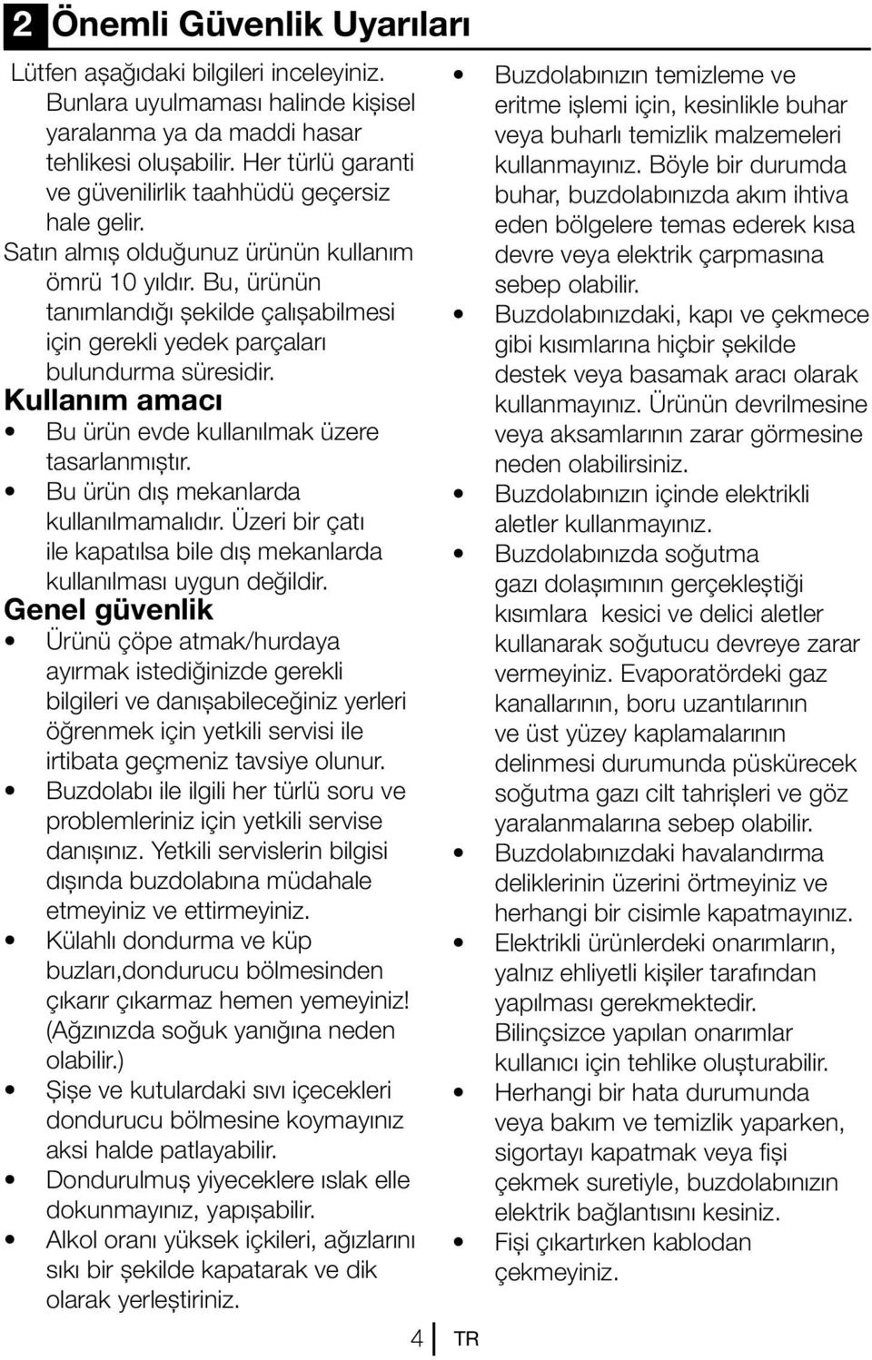 Bu, ürünün tanımlandığı şekilde çalışabilmesi için gerekli yedek parçaları bulundurma süresidir. Kullanım amacı Bu ürün evde kullanılmak üzere tasarlanmıştır. Bu ürün dış mekanlarda kullanılmamalıdır.