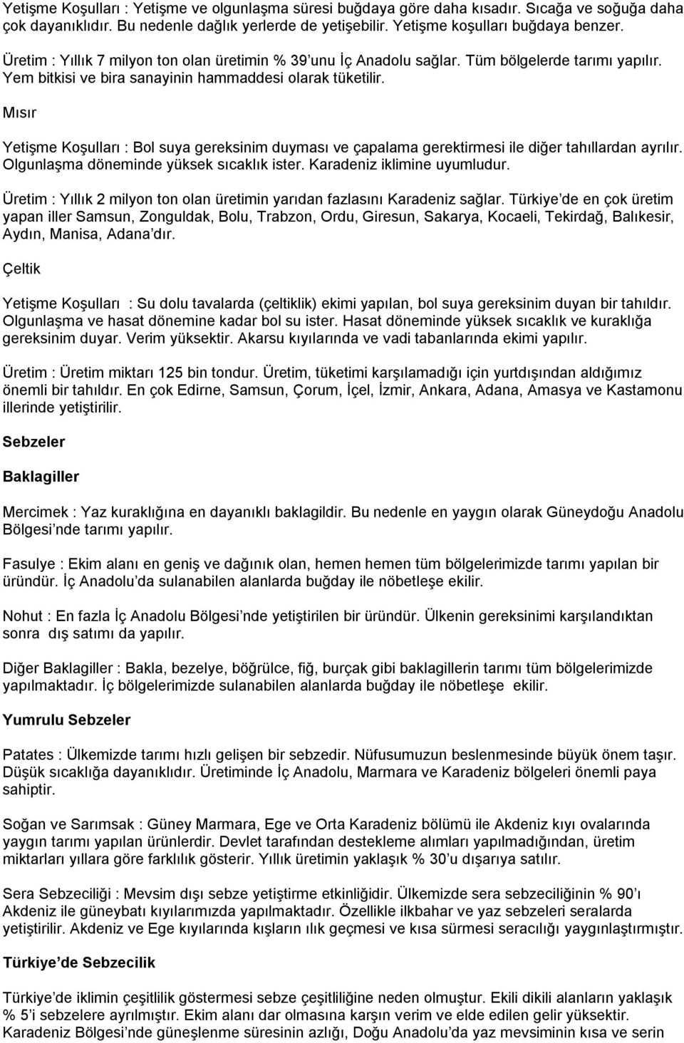 Mısır Yetişme Koşulları : Bol suya gereksinim duyması ve çapalama gerektirmesi ile diğer tahıllardan ayrılır. Olgunlaşma döneminde yüksek sıcaklık ister. Karadeniz iklimine uyumludur.