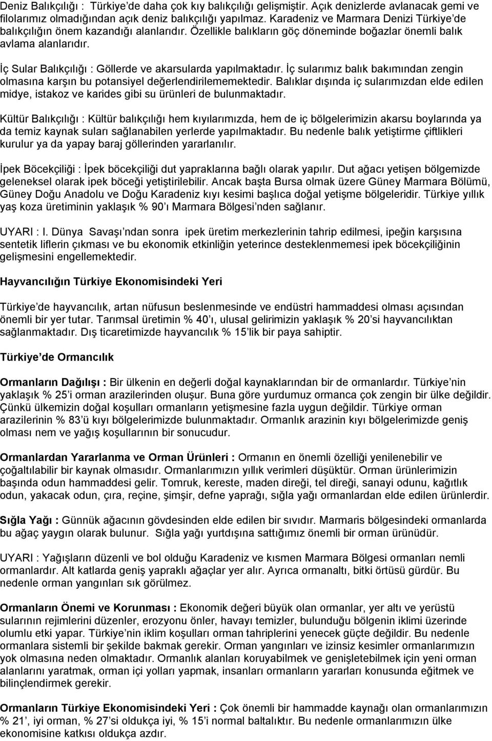 İç Sular Balıkçılığı : Göllerde ve akarsularda yapılmaktadır. İç sularımız balık bakımından zengin olmasına karşın bu potansiyel değerlendirilememektedir.