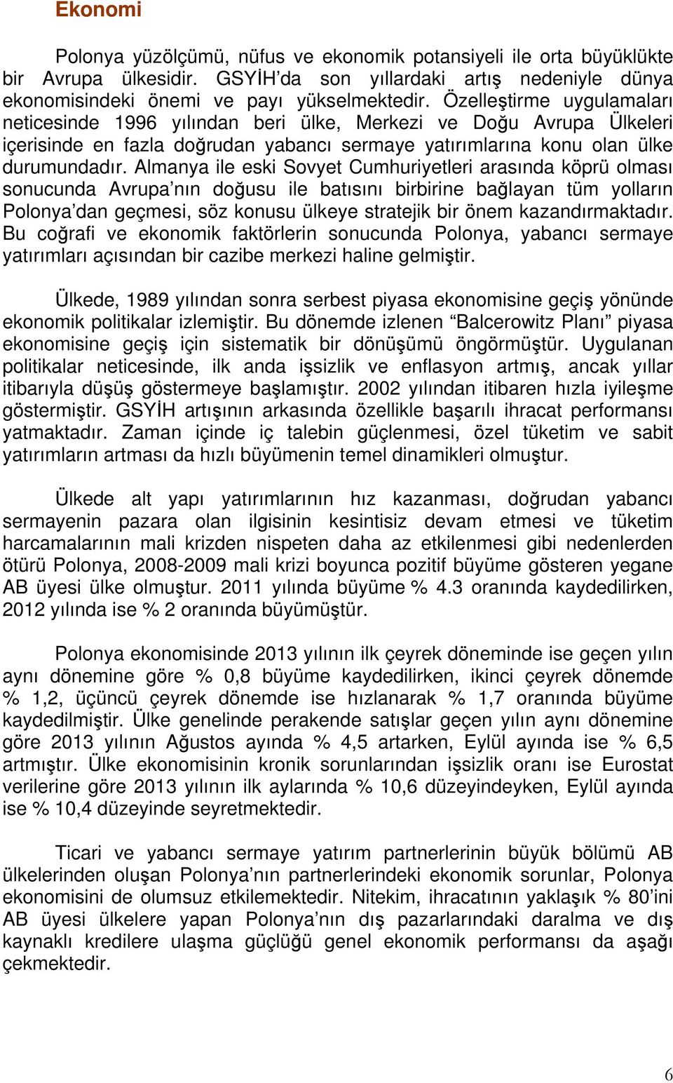 Almanya ile eski Sovyet Cumhuriyetleri arasında köprü olması sonucunda Avrupa nın doğusu ile batısını birbirine bağlayan tüm yolların Polonya dan geçmesi, söz konusu ülkeye stratejik bir önem