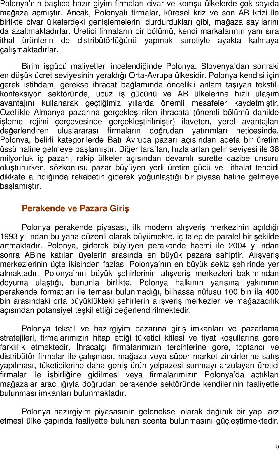 Üretici firmaların bir bölümü, kendi markalarının yanı sıra ithal ürünlerin de distribütörlüğünü yapmak suretiyle ayakta kalmaya çalışmaktadırlar.