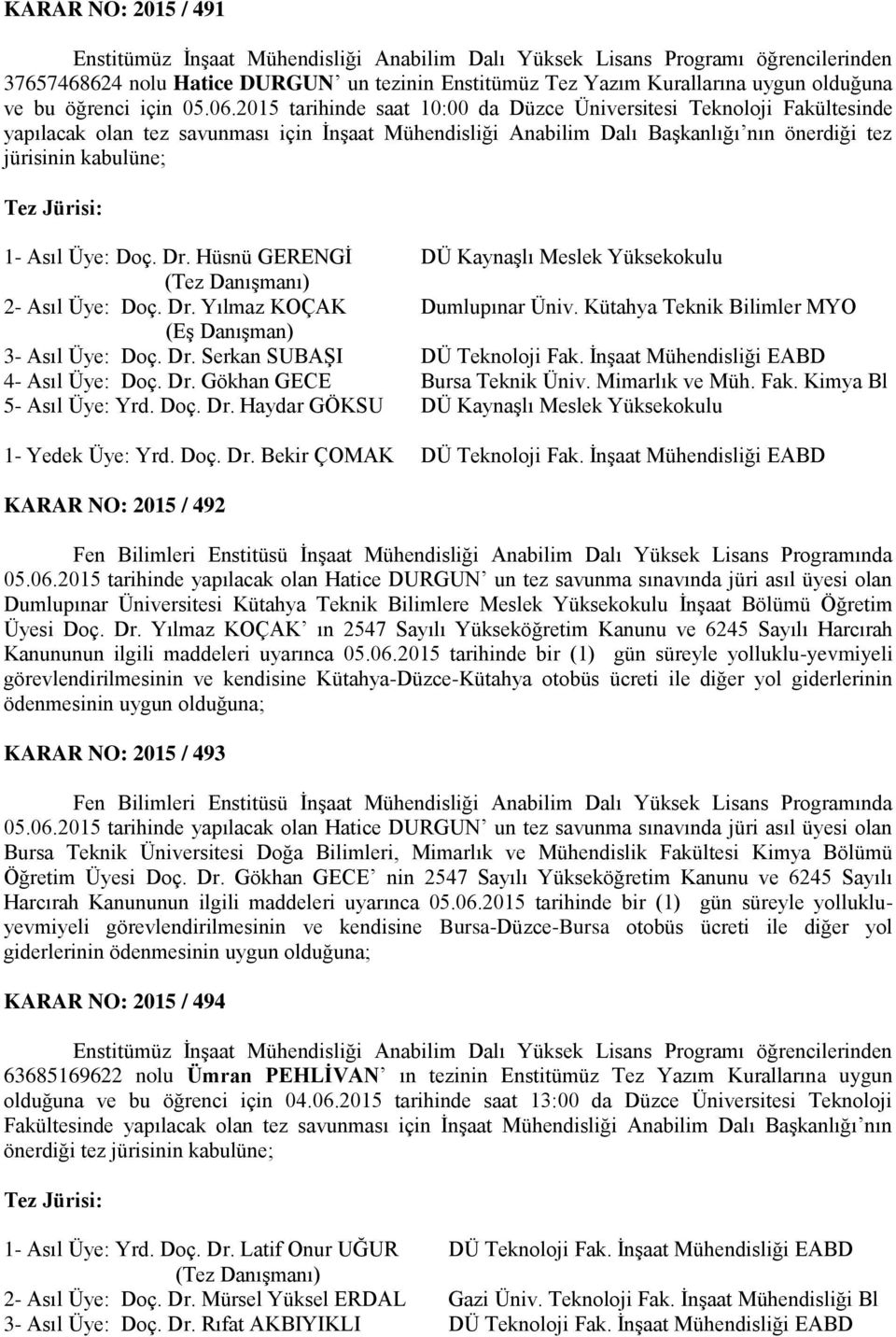 2015 tarihinde saat 10:00 da Düzce Üniversitesi Teknoloji Fakültesinde yapılacak olan tez savunması için İnşaat Mühendisliği Anabilim Dalı Başkanlığı nın önerdiği tez jürisinin kabulüne; Tez Jürisi: