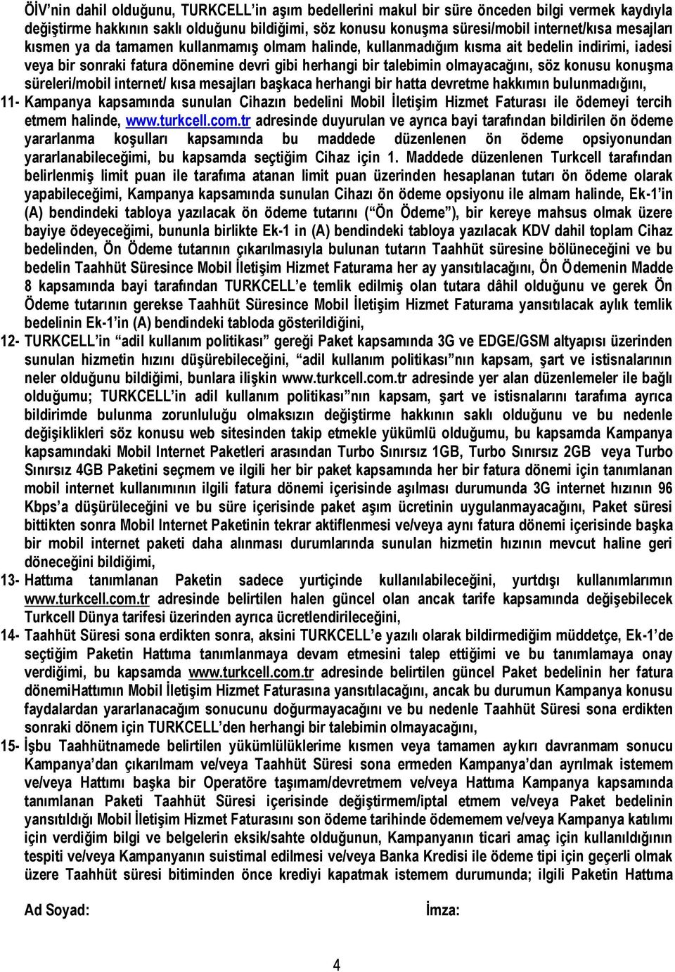 süreleri/mobil internet/ kısa mesajları başkaca herhangi bir hatta devretme hakkımın bulunmadığını, 11- Kampanya kapsamında sunulan Cihazın bedelini Mobil İletişim Hizmet Faturası ile ödemeyi tercih