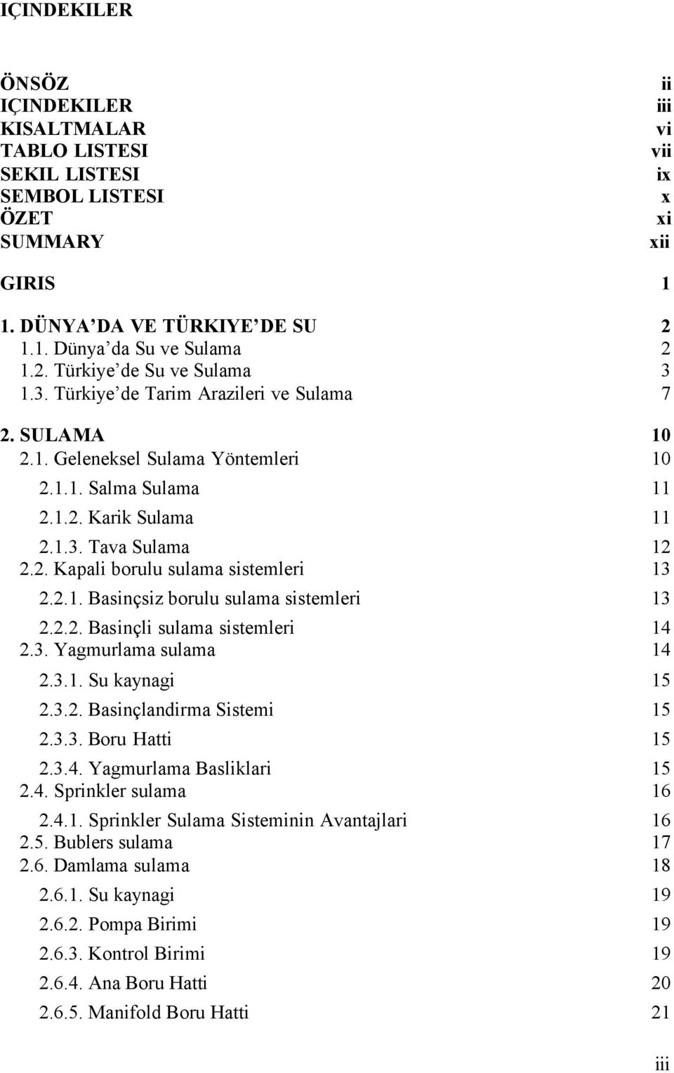 2.1. Basinçsiz borulu sulama sistemleri 13 2.2.2. Basinçli sulama sistemleri 14 2.3. Yagmurlama sulama 14 2.3.1. Su kaynagi 15 2.3.2. Basinçlandirma Sistemi 15 2.3.3. Boru Hatti 15 2.3.4. Yagmurlama Basliklari 15 2.