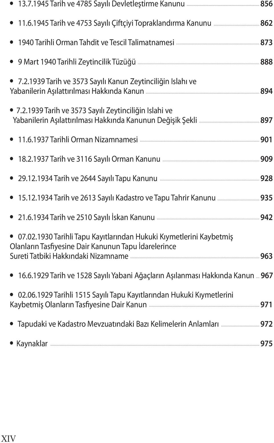 2.1939 Tarih ve 3573 Sayılı Zeytinciliğin Islahi ve Yabanilerin Aşılattırılması Hakkında Kanunun Değişik Şekli 897 11.6.1937 Tarihli Orman Nizamnamesi 901 18.2.1937 Tarih ve 3116 Sayılı Orman Kanunu 909 29.