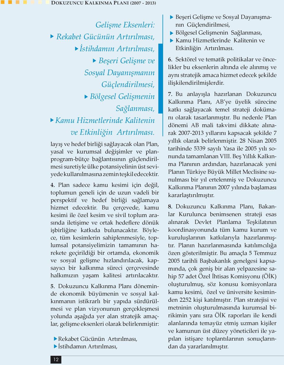 layış ve hedef birliği sağlayacak olan Plan, yasal ve kurumsal değişimler ve planprogram-bütçe bağlantısının güçlendirilmesi suretiyle ülke potansiyelinin üst seviyede kullanılmasına zemin teşkil