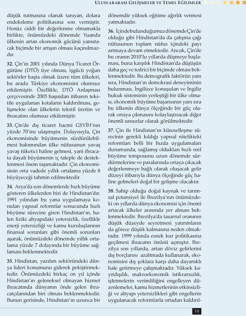 Çin in 2001 yılında Dünya Ticaret Örgütüne (DTÖ) üye olması, işgücü yoğun sektörler başta olmak üzere tüm ülkeleri, bu arada Türkiye ekonomisini olumsuz etkilemiştir.