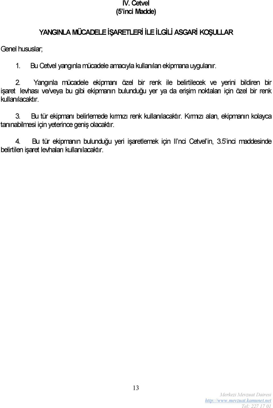 Yangınla mücadele ekipmanı özel bir renk ile belirtilecek ve yerini bildiren bir işaret levhası ve/veya bu gibi ekipmanın bulunduğu yer ya da erişim noktaları