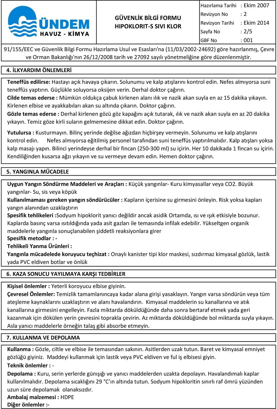 Cilde temas ederse : Mümkün oldukça çabuk kirlenen alanı ılık ve nazik akan suyla en az 15 dakika yıkayın. Kirlenen elbise ve ayakkabıları akan su altında çıkarın. Doktor çağırın.