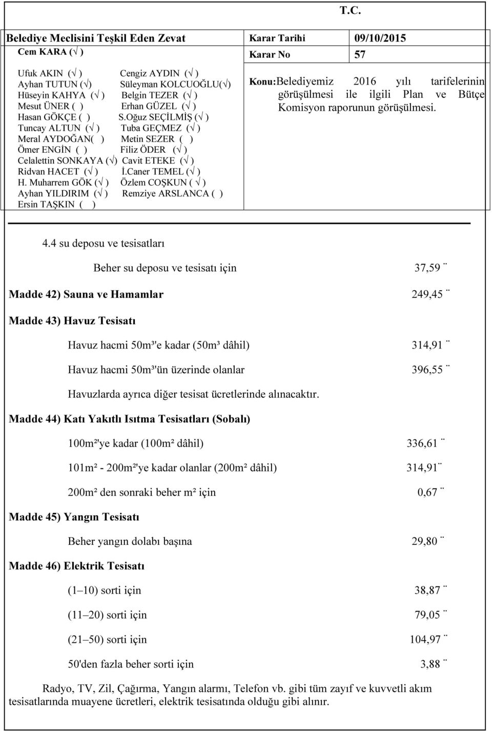 Madde 44) Katı Yakıtlı Isıtma Tesisatları (Sobalı) 100m²'ye kadar (100m² dâhil) 336,61 101m² - 200m²'ye kadar olanlar (200m² dâhil) 314,91 200m² den sonraki beher m² için 0,67 Madde 45) Yangın