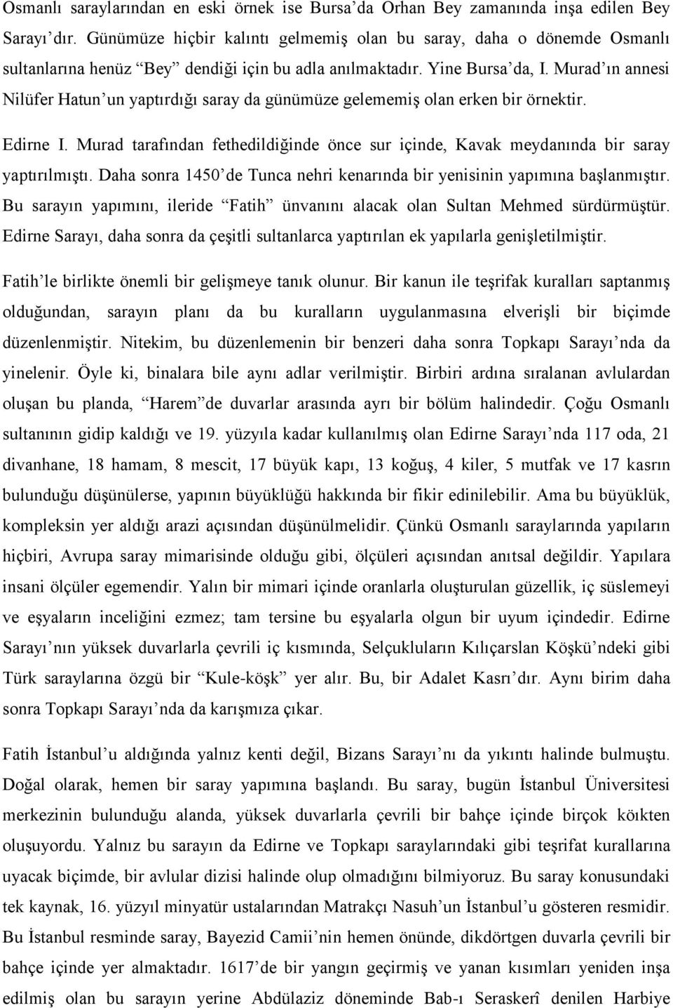 Murad ın annesi Nilüfer Hatun un yaptırdığı saray da günümüze gelememiş olan erken bir örnektir. Edirne I. Murad tarafından fethedildiğinde önce sur içinde, Kavak meydanında bir saray yaptırılmıştı.