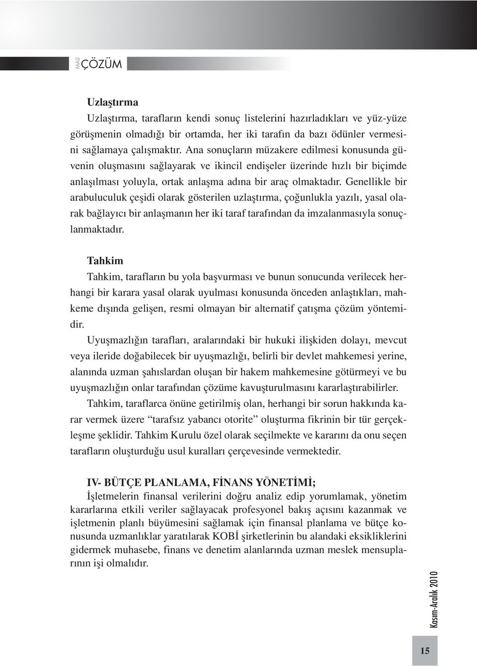 Genellikle bir arabuluculuk çeşidi olarak gösterilen uzlaştırma, çoğunlukla yazılı, yasal olarak bağlayıcı bir anlaşmanın her iki taraf tarafından da imzalanmasıyla sonuçlanmaktadır.