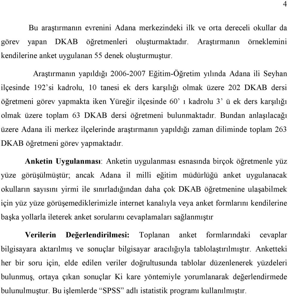 Araştırmanın yapıldığı 2006-2007 Eğitim-Öğretim yılında Adana ili Seyhan ilçesinde 192 si kadrolu, 10 tanesi ek ders karşılığı olmak üzere 202 DKAB dersi öğretmeni görev yapmakta iken Yüreğir