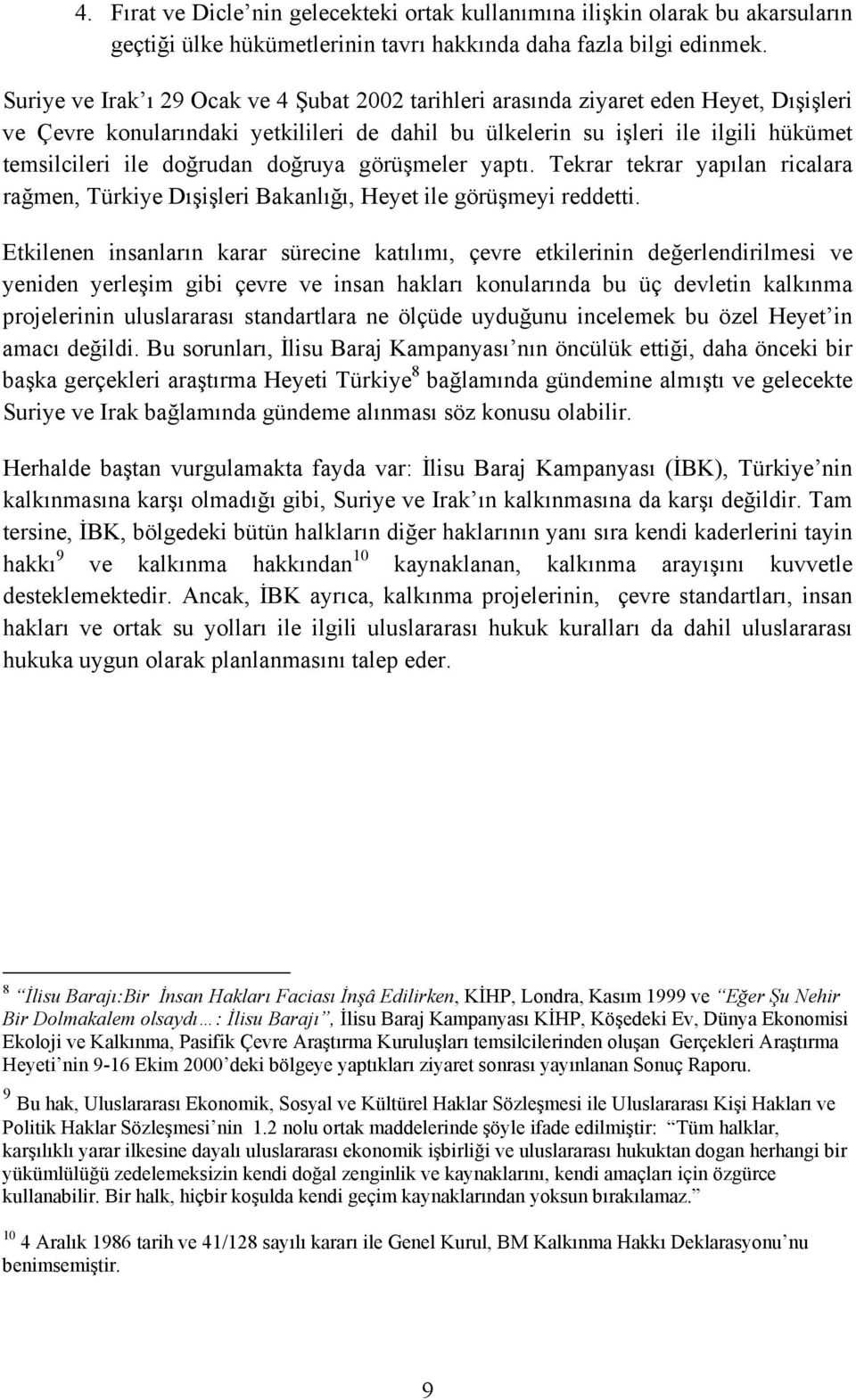 doğrudan doğruya görüşmeler yaptõ. Tekrar tekrar yapõlan ricalara rağmen, Türkiye Dõşişleri Bakanlõğõ, Heyet ile görüşmeyi reddetti.