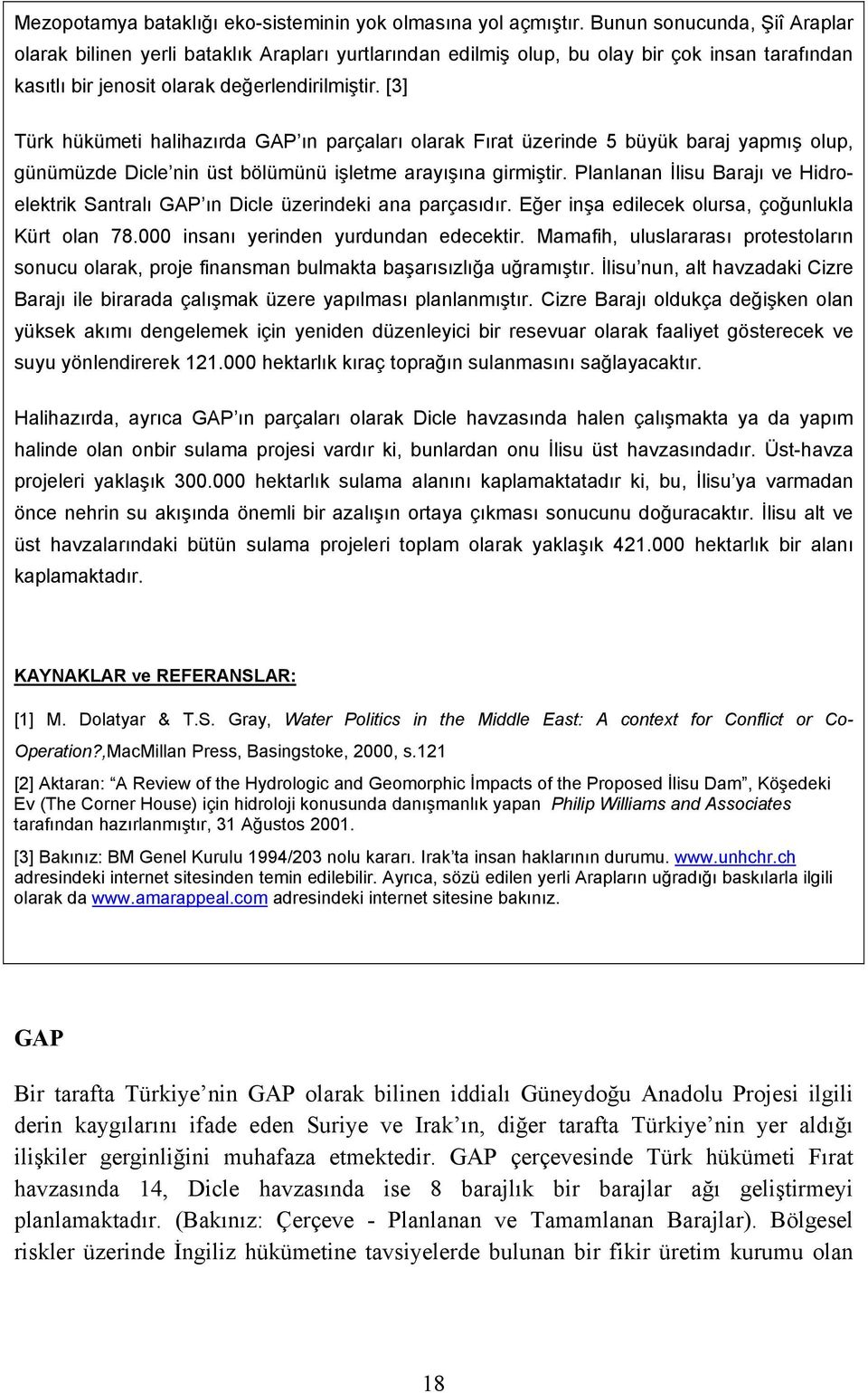 [3] Türk hükümeti halihazõrda GAP õn parçalarõ olarak Fõrat üzerinde 5 büyük baraj yapmõş olup, günümüzde Dicle nin üst bölümünü işletme arayõşõna girmiştir.