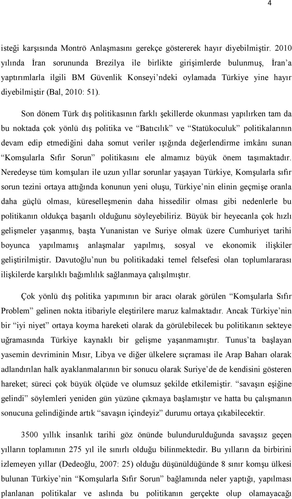 Son dönem Türk dıģ politikasının farklı Ģekillerde okunması yapılırken tam da bu noktada çok yönlü dıģ politika ve Batıcılık ve Statükoculuk politikalarının devam edip etmediğini daha somut veriler