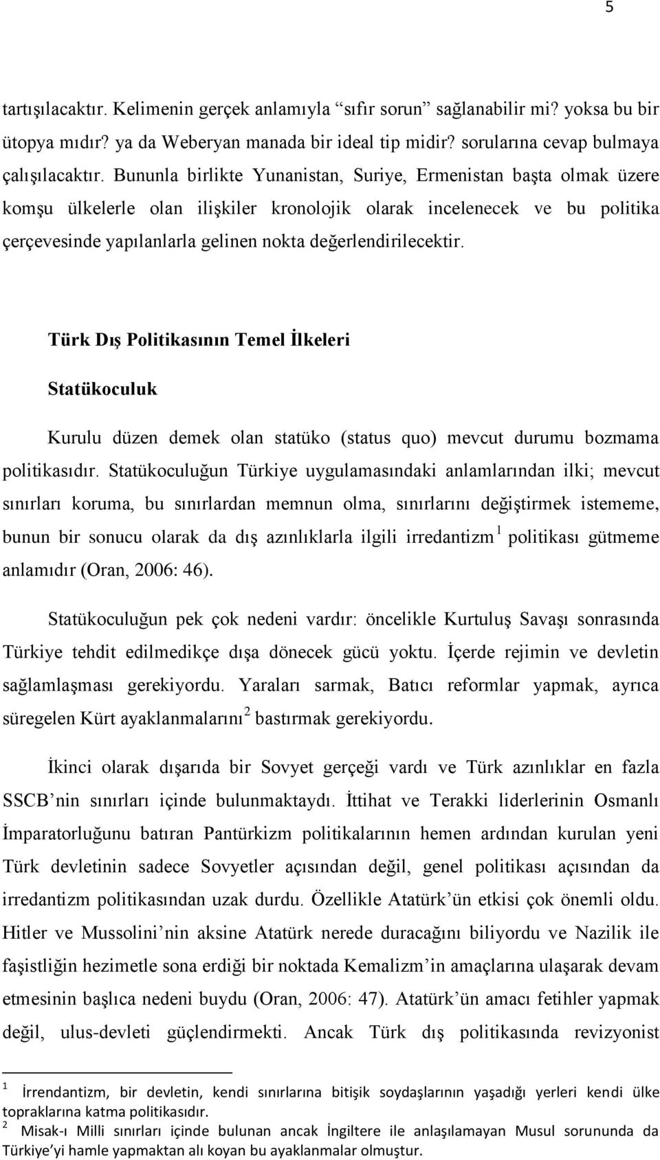değerlendirilecektir. Türk DıĢ Politikasının Temel Ġlkeleri Statükoculuk Kurulu düzen demek olan statüko (status quo) mevcut durumu bozmama politikasıdır.