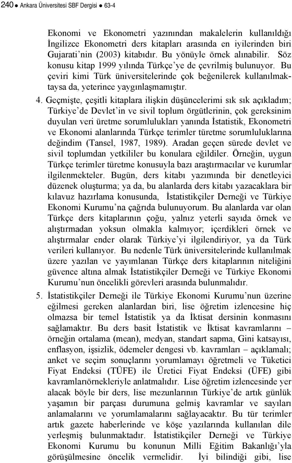 Geçmişte, çeşitli kitaplara ilişkin düşüncelerimi sık sık açıkladım; Türkiye de Devlet in ve sivil toplum örgütlerinin, çok gereksinim duyulan veri üretme sorumlulukları yanında İstatistik,