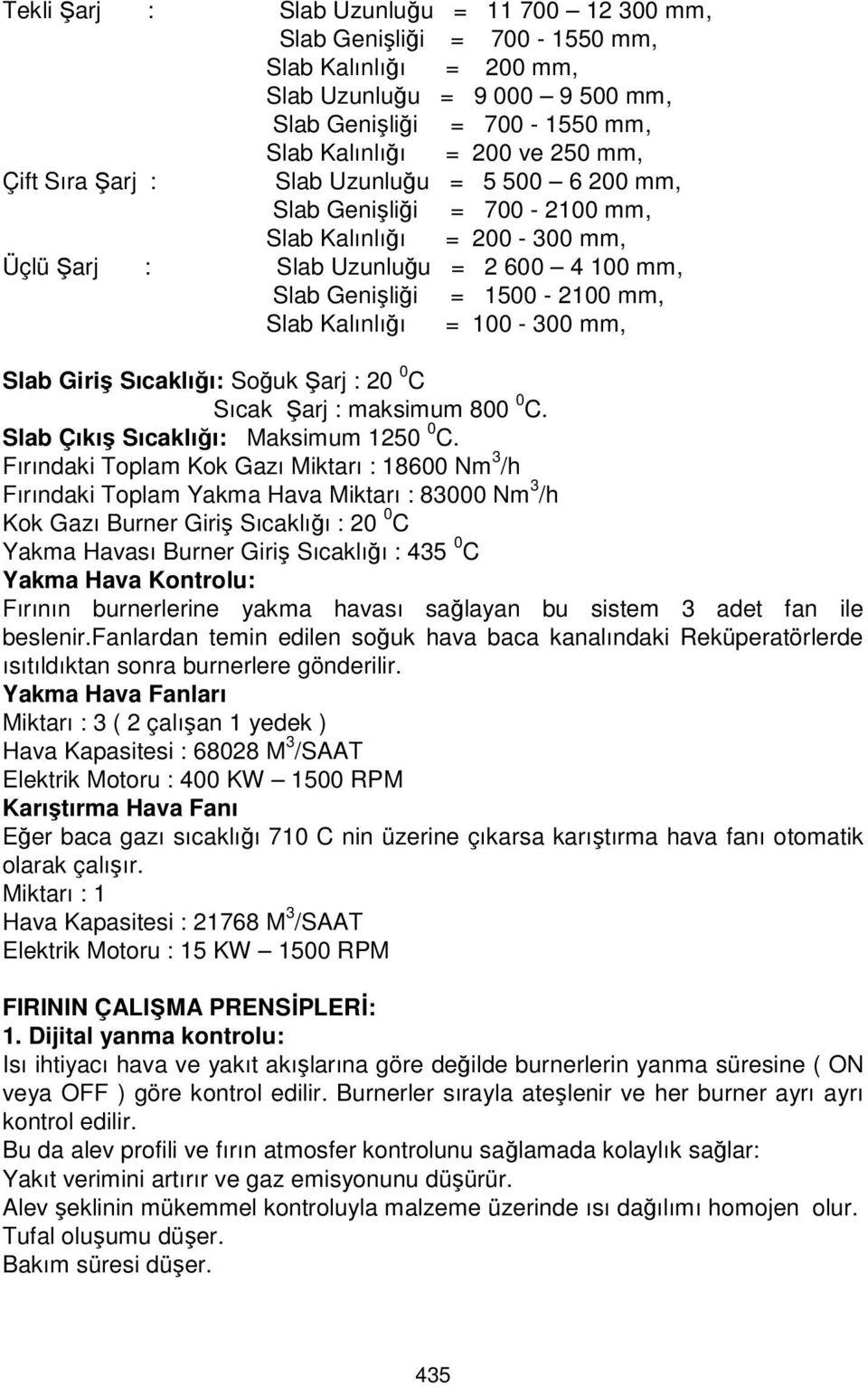 100-300 mm, Slab Giriş Sıcaklığı: Soğuk Şarj : 20 0 C Sıcak Şarj : maksimum 800 0 C. Slab Çıkış Sıcaklığı: Maksimum 1250 0 C.