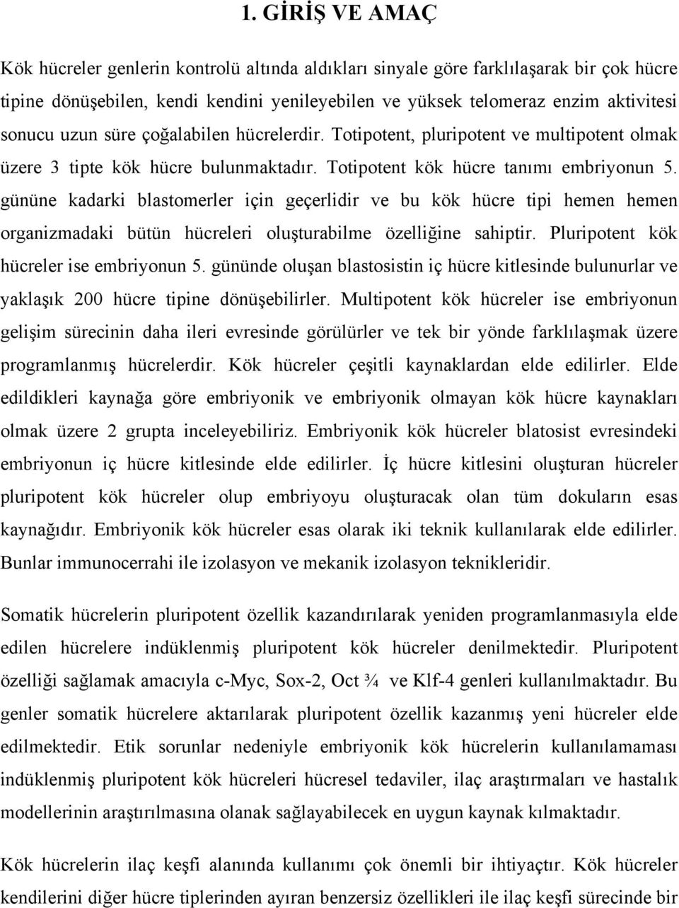 gününe kadarki blastomerler için geçerlidir ve bu kök hücre tipi hemen hemen organizmadaki bütün hücreleri oluşturabilme özelliğine sahiptir. Pluripotent kök hücreler ise embriyonun 5.