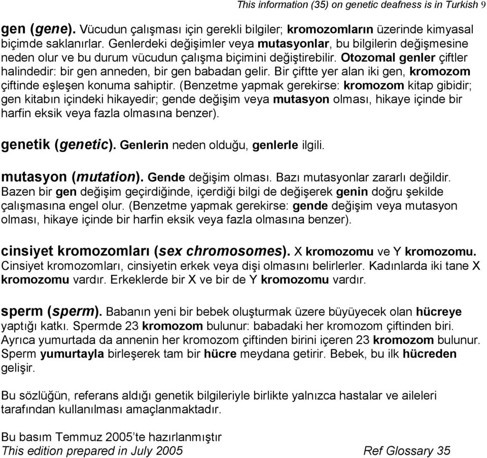 Otozomal genler çiftler halindedir: bir gen anneden, bir gen babadan gelir. Bir çiftte yer alan iki gen, kromozom çiftinde eşleşen konuma sahiptir.