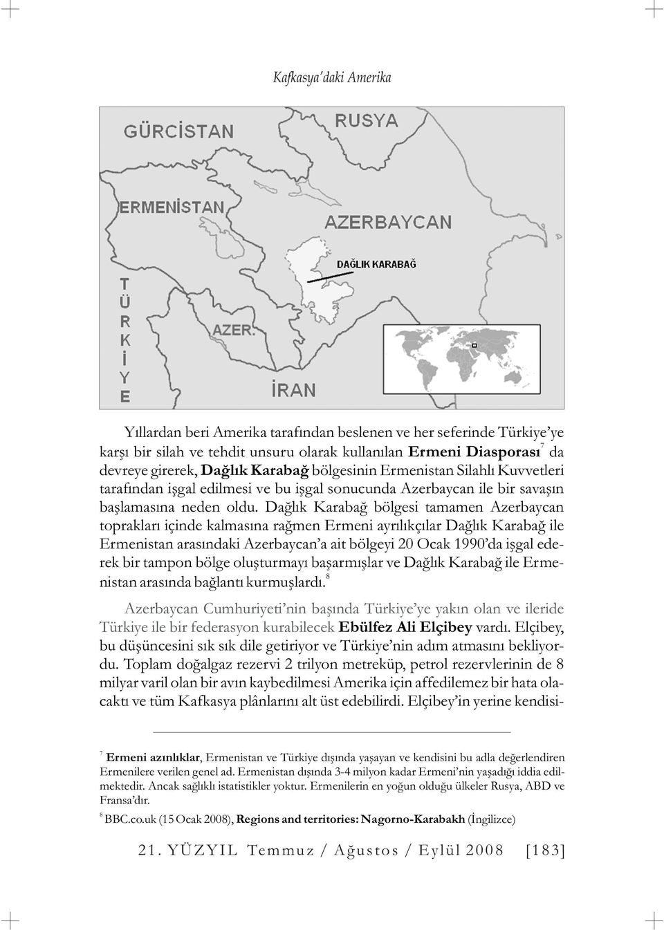 Daðlýk Karabað bölgesi tamamen Azerbaycan topraklarý içinde kalmasýna raðmen Ermeni ayrýlýkçýlar Daðlýk Karabað ile Ermenistan arasýndaki Azerbaycan a ait bölgeyi 20 Ocak 1990 da iþgal ederek bir