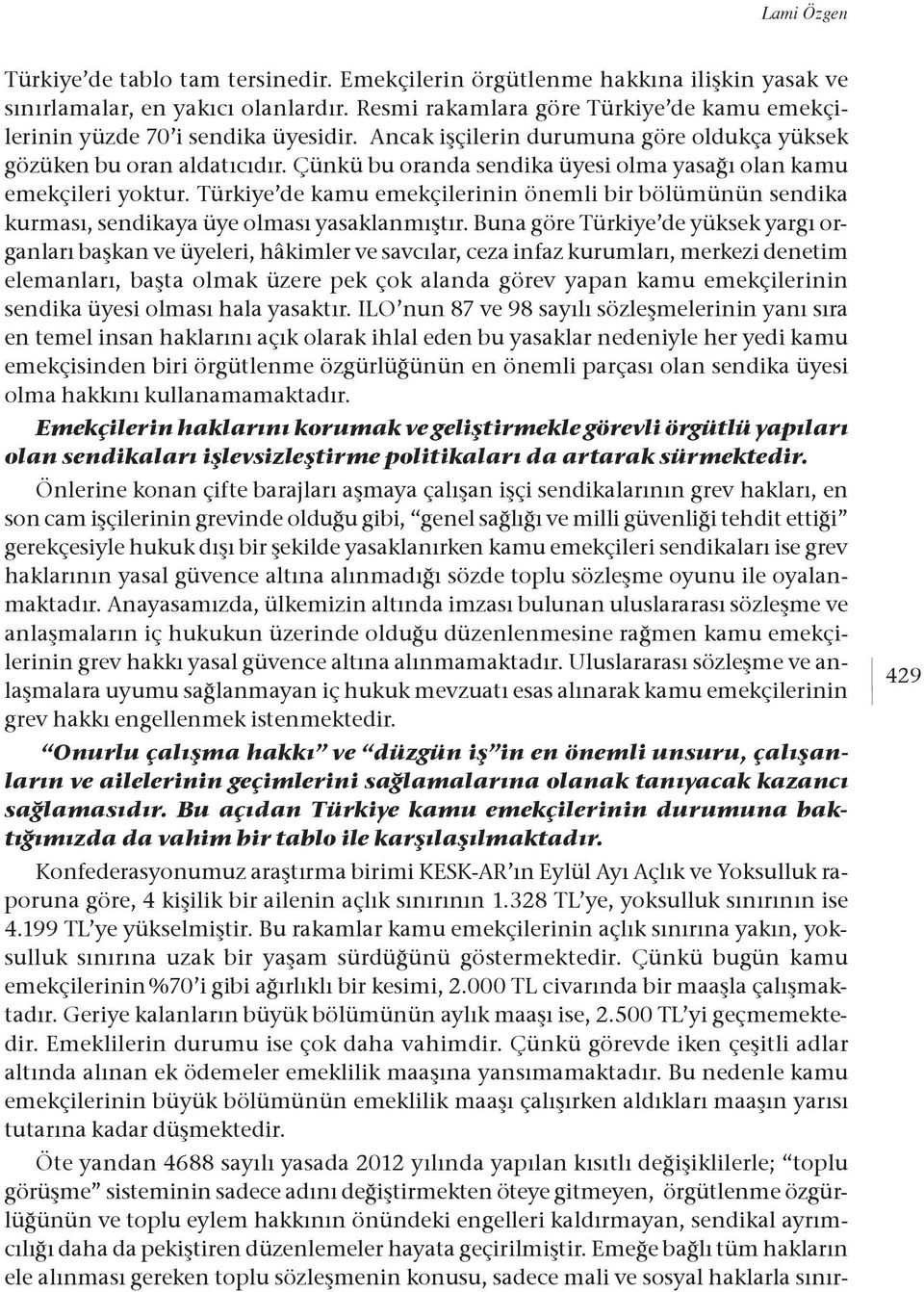Çünkü bu oranda sendika üyesi olma yasağı olan kamu emekçileri yoktur. Türkiye de kamu emekçilerinin önemli bir bölümünün sendika kurması, sendikaya üye olması yasaklanmıştır.