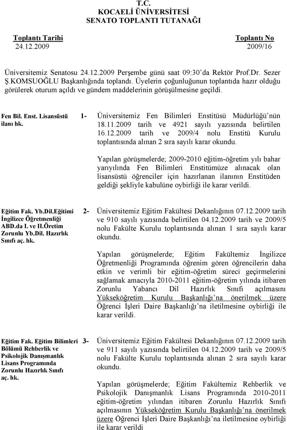 2009 tarih ve 4921 sayılı yazısında belirtilen 16.12.2009 tarih ve 2009/4 nolu Enstitü Kurulu toplantısında alınan 2 sıra sayılı karar okundu.