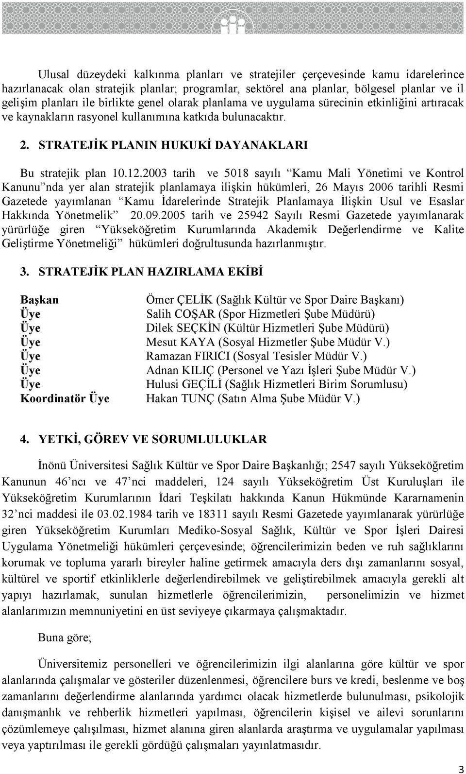 2003 tarih ve 5018 sayılı Kamu Mali Yönetimi ve Kontrol Kanunu nda yer alan stratejik planlamaya ilişkin hükümleri, 26 Mayıs 2006 tarihli Resmi Gazetede yayımlanan Kamu İdarelerinde Stratejik